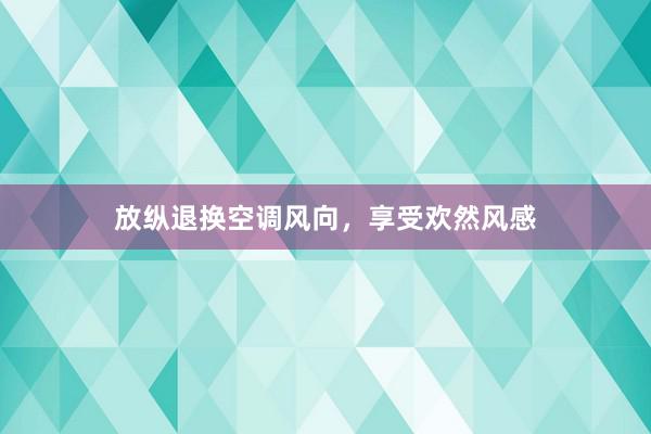 放纵退换空调风向，享受欢然风感