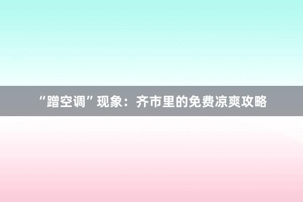 “蹭空调”现象：齐市里的免费凉爽攻略